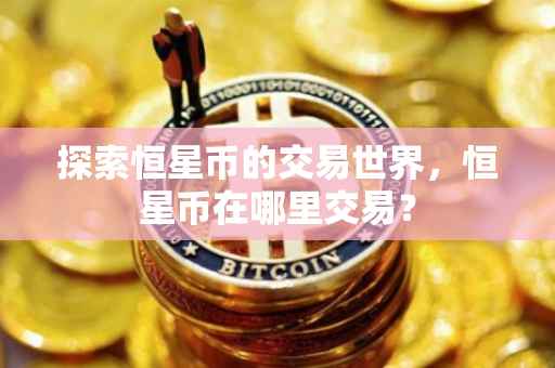 探索恒星币的交易世界，恒星币在哪里交易？
