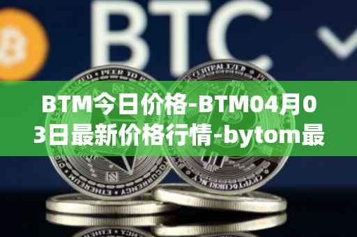 BTM今日价格-BTM04月03日最新价格行情-bytom最新走势消息