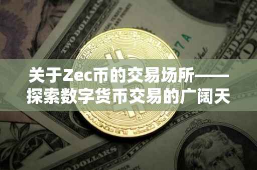 关于Zec币的交易场所——探索数字货币交易的广阔天地