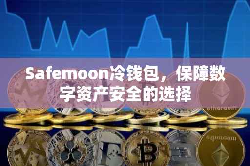 Safemoon冷钱包，保障数字资产安全的选择