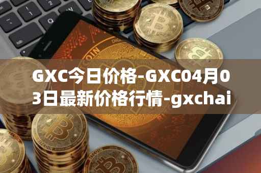 GXC今日价格-GXC04月03日最新价格行情-gxchain最新走势消息