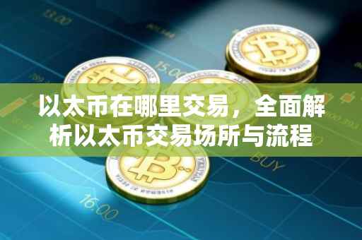 以太币在哪里交易，全面解析以太币交易场所与流程