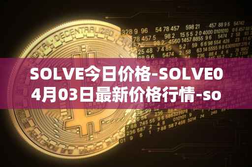 SOLVE今日价格-SOLVE04月03日最新价格行情-solve最新走势消息