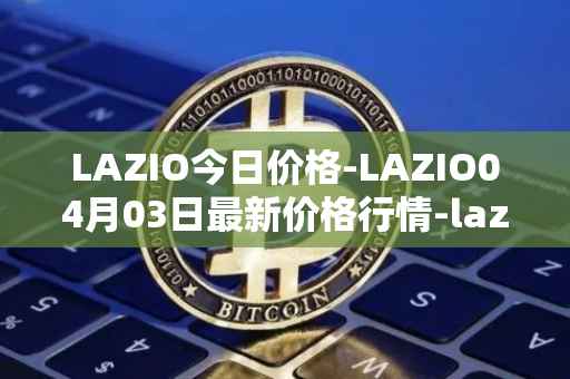 LAZIO今日价格-LAZIO04月03日最新价格行情-lazio-fan-token最新走势消息