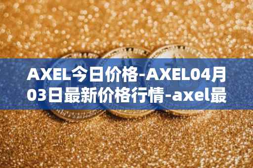 AXEL今日价格-AXEL04月03日最新价格行情-axel最新走势消息
