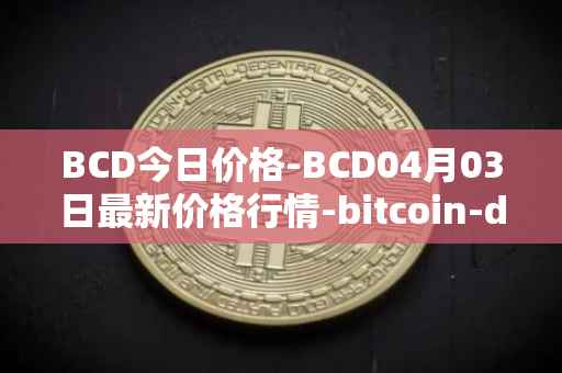 BCD今日价格-BCD04月03日最新价格行情-bitcoin-diamond最新走势消息
