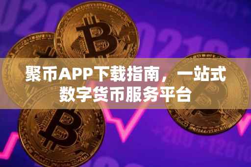 聚币APP下载指南，一站式数字货币服务平台