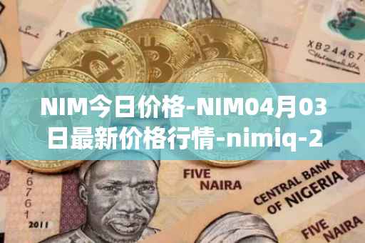 NIM今日价格-NIM04月03日最新价格行情-nimiq-2最新走势消息