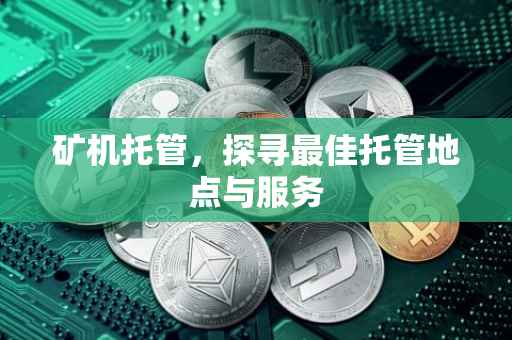 矿机托管，探寻最佳托管地点与服务