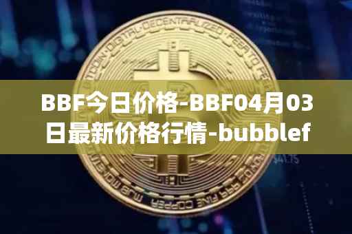 BBF今日价格-BBF04月03日最新价格行情-bubblefong最新走势消息