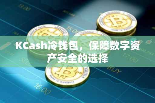 KCash冷钱包，保障数字资产安全的选择