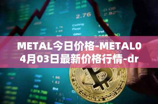 METAL今日价格-METAL04月03日最新价格行情-drunkrobots最新走势消息