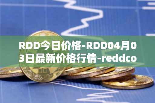 RDD今日价格-RDD04月03日最新价格行情-reddcoin最新走势消息