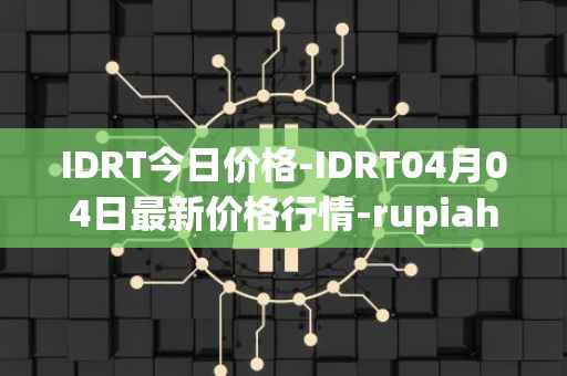 IDRT今日价格-IDRT04月04日最新价格行情-rupiah-token最新走势消息