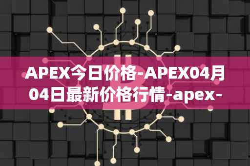 APEX今日价格-APEX04月04日最新价格行情-apex-apex最新走势消息