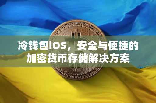 冷钱包iOS，安全与便捷的加密货币存储解决方案
