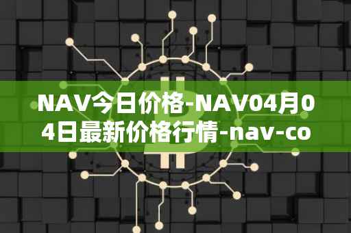 NAV今日价格-NAV04月04日最新价格行情-nav-coin最新走势消息
