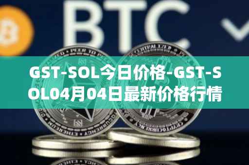 GST-SOL今日价格-GST-SOL04月04日最新价格行情-gstcoin最新走势消息