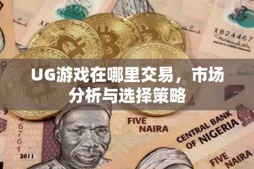 UG游戏在哪里交易，市场分析与选择策略