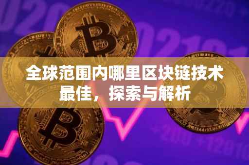 全球范围内哪里区块链技术最佳，探索与解析