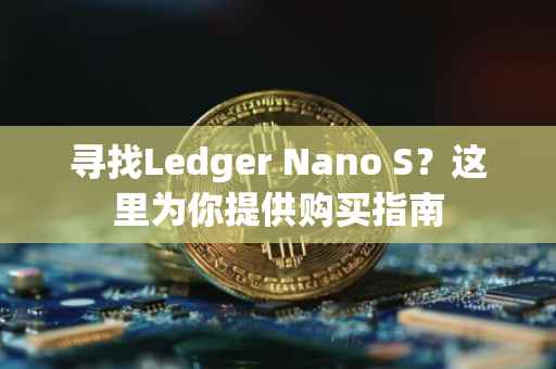 寻找Ledger Nano S？这里为你提供购买指南