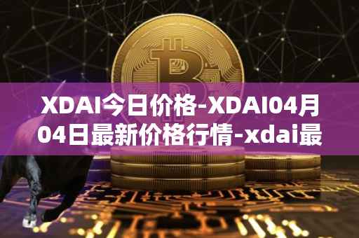 XDAI今日价格-XDAI04月04日最新价格行情-xdai最新走势消息