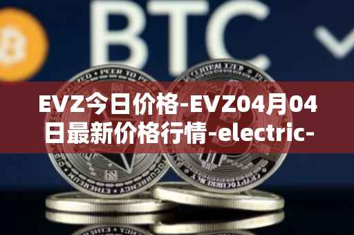 EVZ今日价格-EVZ04月04日最新价格行情-electric-vehicle-zone最新走势消息