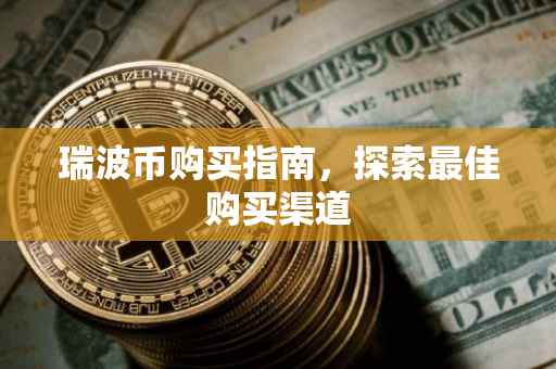 瑞波币购买指南，探索最佳购买渠道