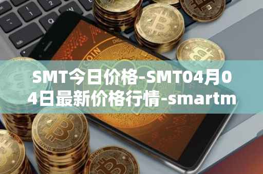 SMT今日价格-SMT04月04日最新价格行情-smartmesh最新走势消息