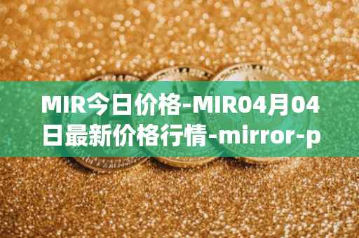 MIR今日价格-MIR04月04日最新价格行情-mirror-protocol最新走势消息