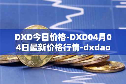DXD今日价格-DXD04月04日最新价格行情-dxdao最新走势消息