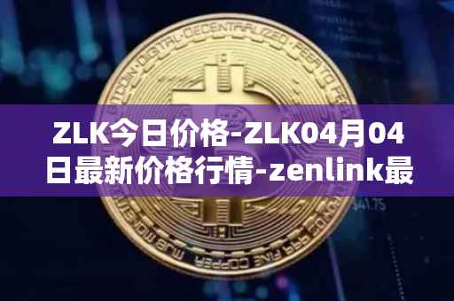ZLK今日价格-ZLK04月04日最新价格行情-zenlink最新走势消息