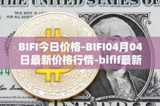 BIFI今日价格-BIFI04月04日最新价格行情-bifif最新走势消息