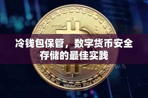 冷钱包保管，数字货币安全存储的最佳实践