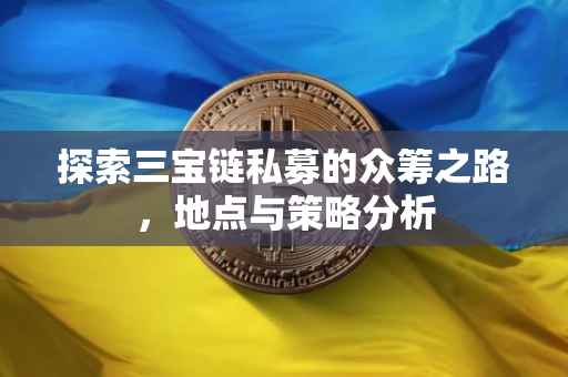 探索三宝链私募的众筹之路，地点与策略分析