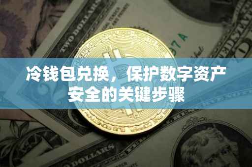冷钱包兑换，保护数字资产安全的关键步骤