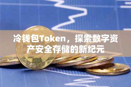 冷钱包Token，探索数字资产安全存储的新纪元