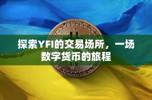探索YFI的交易场所，一场数字货币的旅程