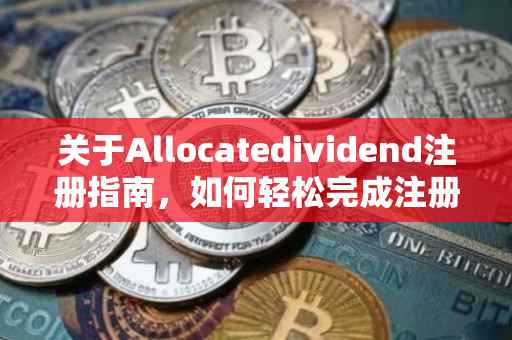 关于Allocatedividend注册指南，如何轻松完成注册流程