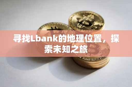 寻找Lbank的地理位置，探索未知之旅