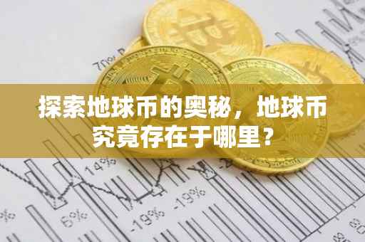 探索地球币的奥秘，地球币究竟存在于哪里？