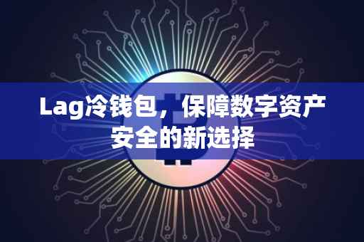 Lag冷钱包，保障数字资产安全的新选择