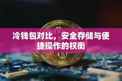 冷钱包对比，安全存储与便捷操作的权衡