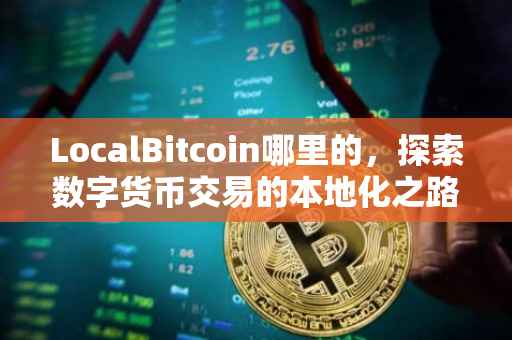 LocalBitcoin哪里的，探索数字货币交易的本地化之路