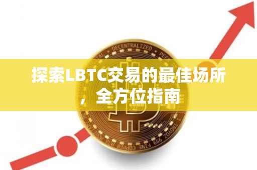 探索LBTC交易的最佳场所，全方位指南