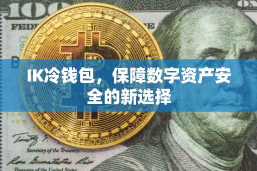 IK冷钱包，保障数字资产安全的新选择