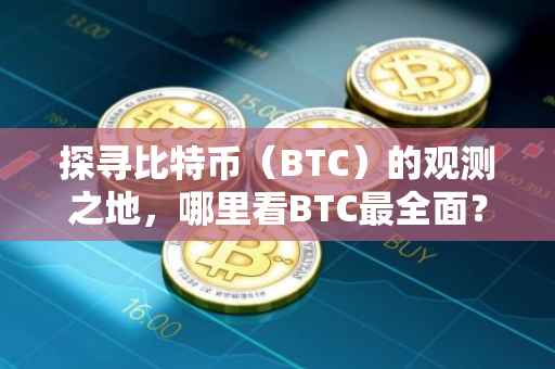 探寻比特币（BTC）的观测之地，哪里看BTC最全面？