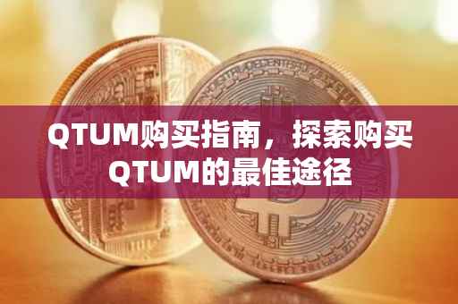 QTUM购买指南，探索购买QTUM的最佳途径