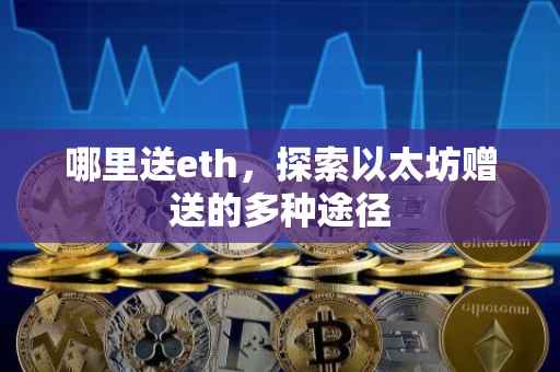 哪里送eth，探索以太坊赠送的多种途径