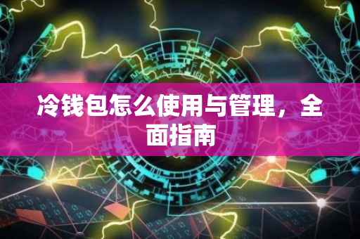 冷钱包怎么使用与管理，全面指南
